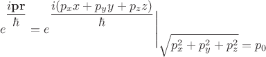 $$e\biggr.^{\dfrac{i\mathbf{p r}}{\hbar}}=e\biggr.^{\dfrac{i(p_x x+p_y y+p_z z)}{\hbar}}\Biggr|_{\textstyle\sqrt{p_x^2+p_y^2+p_z^2}=p_0}$$