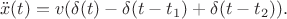 $$
\ddot x(t)=v(\delta(t)-\delta(t-t_1)+\delta(t-t_2)).
$$