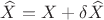 $\widehat{X}=X+\delta\widehat{X}$