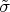 $\tilde{\sigma}$