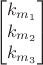 $$\begin{bmatrix}
 k_{m_1} \\
 k_{m_2} \\
 k_{m_3} 
\end{bmatrix}$$