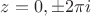 $z=0,\pm2 \pi i$
