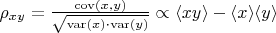 $\rho_{xy} = \frac{\operatorname{cov}(x,y)}{\sqrt{\operatorname{var}(x) \cdot \operatorname{var}(y)}} \propto \langle xy\rangle - \langle x\rangle \langle y \rangle$