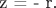 z = - r.