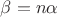 $\beta=n\alpha$