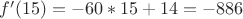$f'(15) = -60 * 15 + 14 = -886$