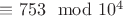 $\equiv 753 \mod10^4$