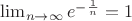 $\lim _{ n\rightarrow \infty  }{ { e }^{ -\frac { 1 }{ n }  } } =1$