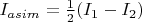 $I_{asim} = \tfrac{1}{2}(I_1-I_2)$