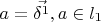$a=\vec{\delta^1}, a\in l_1$