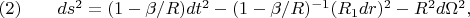 $\eqno{(2)}\qquad ds^2=(1-\beta/R)dt^2-(1-\beta/R)^{-1}(R_1dr)^2-R^2d\Omega^2,$