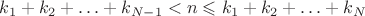 $k_1+k_2+\ldots+k_{N-1}<n\leqslant k_1+k_2+\ldots+k_N$