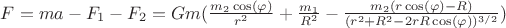$F = m a - F_1 - F_2 = G m (\frac{m_2\cos(\varphi)}{r^2} + \frac{m_1}{R^2} - \frac{m_2 (r\cos(\varphi)-R)}{(r^2 + R^2 - 2 r R \cos(\varphi))^{3/2}})$ $F = m a - F_1 - F_2 = G m (\frac{m_2\cos(\varphi)}{r^2} + \frac{m_1}{R^2} - \frac{m_2 (r\cos(\varphi)-R)}{(r^2 + R^2 - 2 r R \cos(\varphi))^{3/2}})$