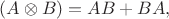 $$
\left( A \otimes B \right) = A B + B A,
$$