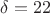 $\delta=22$