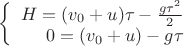 $\left\{
\begin{array}{rcl}
 H=(v_0+u)\tau - \frac{g\tau^2}{2}\\
 0=(v_0+u) - g \tau \\
\end{array}
\right.$
