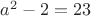 $a^2-2=23$
