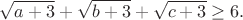 $$\sqrt{a+3}+\sqrt{b+3}+\sqrt{c+3}\geq6.$$