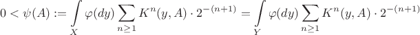 $$0<\psi(A):=\int\limits_X \varphi(dy) \sum\limits_{n\geq 1}K^n(y, A) \cdot 2^{-(n+1)}=\int\limits_Y \varphi(dy) \sum\limits_{n\geq 1}K^n(y, A) \cdot 2^{-(n+1)}$$