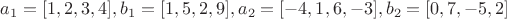 $a_1=[1,2,3,4], b_1=[1,5,2,9], a_2=[-4,1,6,-3], b_2=[0,7,-5,2]$