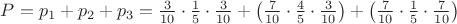 $\[
P = p_1  + p_2  + p_3  = \frac{3}{{10}} \cdot \frac{1}{5} \cdot \frac{3}{{10}} + \left( {\frac{7}{{10}} \cdot \frac{4}{5} \cdot \frac{3}{{10}}} \right) + \left( {\frac{7}{{10}} \cdot \frac{1}{5} \cdot \frac{7}{{10}}} \right)
\]
$
