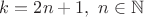 $k = 2n + 1,~ n \in \mathbb{N}$