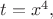 $t=x^4,$