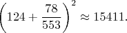 $\left ( 124+\dfrac{78}{553} \right )^2 \approx 15411.$
