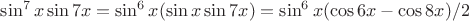 $\sin^7 x \sin 7x=\sin^6x (\sin x\sin 7x)=\sin^6x (\cos6x-\cos8x)/2$