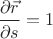 $$\frac{\partial \vec{r}}{\partial s}=1$$