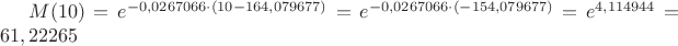 $M(10) = e ^ {-0,0267066 \cdot (10 - 164,079677)}=  e ^ {-0,0267066 \cdot (-154,079677) }
 = e ^ {4,114944} = 61,22265  $