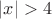 $|x|>4$