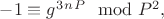 $-1\equiv g^3^n^P\mod P^2,$