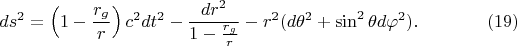 $$ds^2=\left(1-\frac{r_g}r\right)c^2dt^2-\frac{dr^2}{1-\frac{r_g}r}-r^2(d\theta^2+\sin^2\theta d\varphi^2).\eqno(19)$$