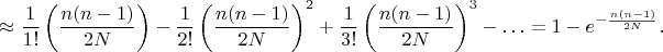 $$\approx\frac 1{1!}\left(\frac{n(n-1)}{2N}\right)-\frac 1{2!}\left(\frac{n(n-1)}{2N}\right)^2+\frac 1{3!}\left(\frac{n(n-1)}{2N}\right)^3-\ldots=1-e^{-\frac{n(n-1)}{2N}}.$$