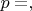 $p=, а $
