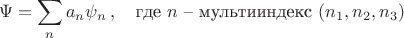 $$
\Psi=\sum_n a_n\psi_n\,,\quad\mbox{где $n$ -- мультииндекс $(n_1,n_2,n_3)$}
$$