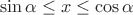 \[
\sin \alpha  \le x \le \cos \alpha \]