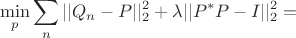 $$\min_p \sum_n ||Q_n - P||_2^2 + \lambda ||P^* P - I||_2^2 =$$
