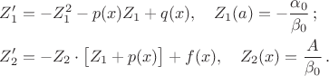 $\begin{aligned}&Z'_1=-Z_1^2-p(x)Z_1+q(x),\quad Z_1(a)=-\frac{\alpha_0}{\beta_0}\,;\\ &Z'_2=-Z_2\cdot \bigl[Z_1+p(x)\bigr]+f(x),\quad Z_2(x)=\frac{A}{\beta_0}\,. \end{aligned}$