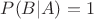 $P(B|A)=1$