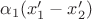 $\alpha_1(x'_1 - x'_2) $