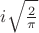 $ i \sqrt\frac{2}{\pi} $
