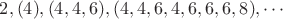 $$2, (4), (4, 4, 6), (4, 4, 6, 4, 6, 6, 6, 8), \cdots$$