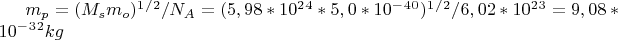 $m_p=(M_sm_o)^1^/^2/N_A=(5,98*10^2^4*5,0*10^-^4^0)^1^/^2/6,02*10^2^3=9,08*10^-^3^2kg$