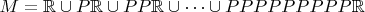 $M = \mathbb{R}\cup P\mathbb{R} \cup PP\mathbb{R} \cup \dots \cup PPPPPPPPP\mathbb{R}$