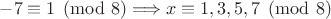 $-7 \equiv 1 \pmod{8} \Longrightarrow x \equiv 1,3,5,7 \pmod{8}$