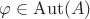 $\varphi\in\mathrm{Aut}(A)$