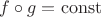 $f\circ g = \operatorname{const}$