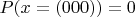 $P(x=(000))=0$